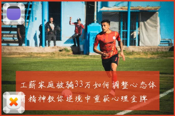 工薪家庭被骗33万如何调整心态体育精神教你逆境中重获心理金牌