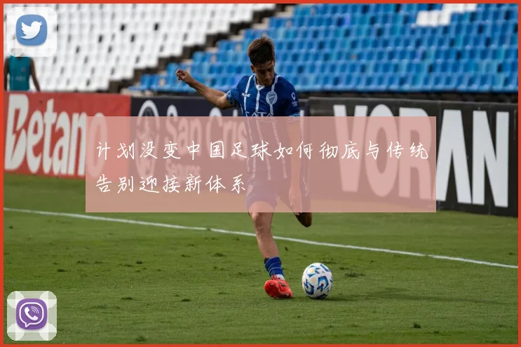 计划没变中国足球如何彻底与传统告别迎接新体系