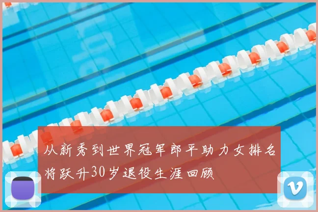 从新秀到世界冠军郎平助力女排名将跃升30岁退役生涯回顾