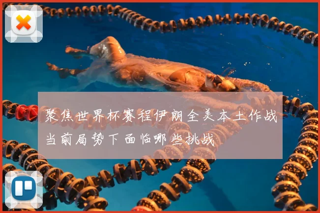 聚焦世界杯赛程伊朗全美本土作战当前局势下面临哪些挑战