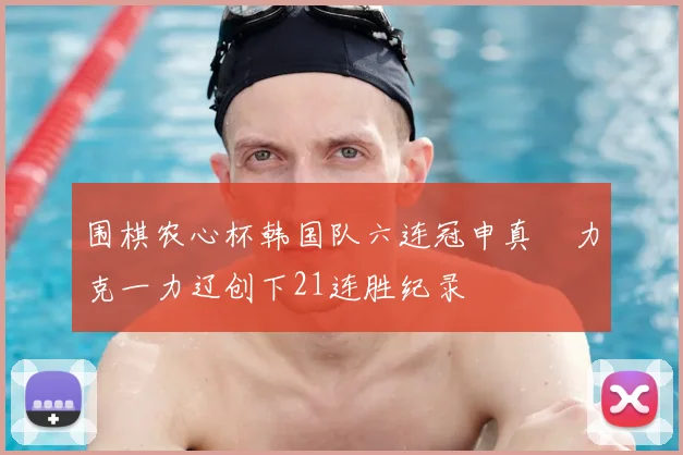 围棋农心杯韩国队六连冠申真谞力克一力辽创下21连胜纪录