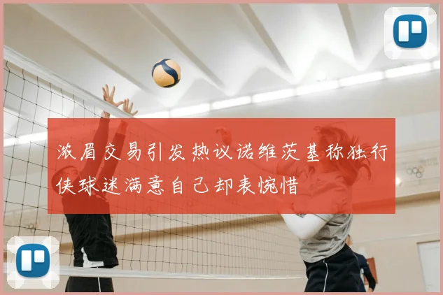 浓眉交易引发热议诺维茨基称独行侠球迷满意自己却表惋惜