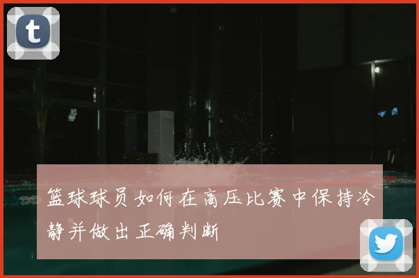 篮球球员如何在高压比赛中保持冷静并做出正确判断