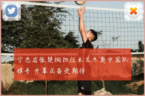 宁忠岩张楚桐担任米兰冬奥中国队旗手 开幕式备受期待