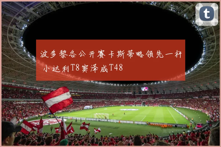 波多黎各公开赛卡斯蒂略领先一杆 小达利T8窦泽成T48