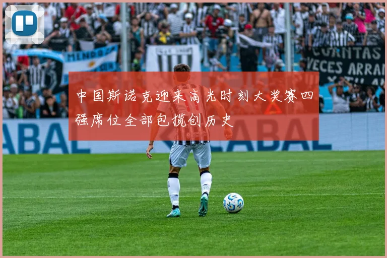 中国斯诺克迎来高光时刻大奖赛四强席位全部包揽创历史