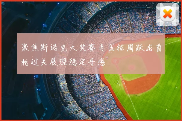 聚焦斯诺克大奖赛肖国栋周跃龙首轮过关展现稳定手感