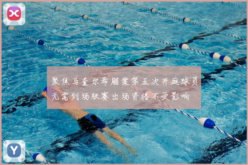 聚焦马奎尔希腊案第五次开庭球员无需到场联赛出场资格不受影响